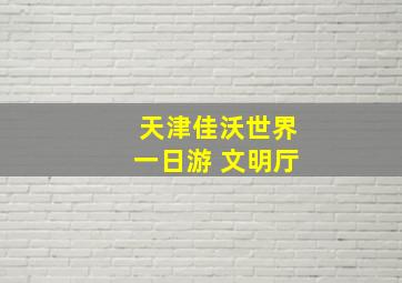 天津佳沃世界一日游 文明厅